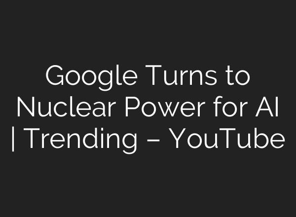 Google Turns to Nuclear Power for <b>AI</b> | Trending – YouTube