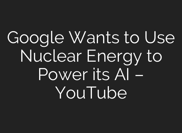 Google Wants to Use Nuclear Energy to Power its <b>AI</b> – YouTube
