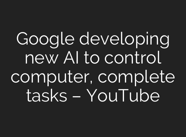Google developing new <b>AI</b> to control computer, complete tasks – YouTube