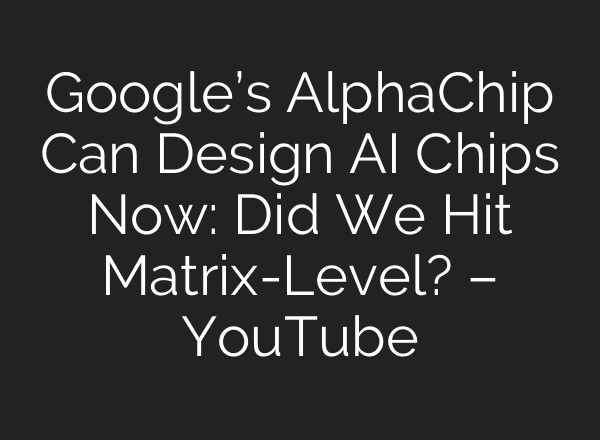 Google’s AlphaChip Can Design <b>AI</b> Chips Now: Did We Hit Matrix-Level? – YouTube