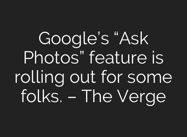 Google’s “Ask Photos” feature is rolling out for some folks. – The Verge