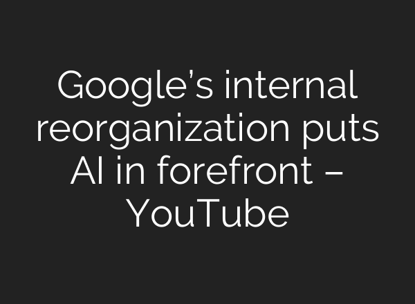 Google’s internal reorganization puts <b>AI</b> in forefront – YouTube
