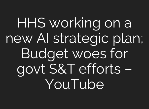 HHS working on a new <b>AI</b> strategic plan; Budget woes for govt S&T efforts – YouTube