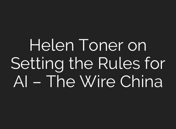 Helen Toner on Setting the Rules for AI – The Wire China