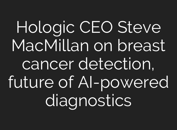 Hologic CEO Steve MacMillan on breast cancer detection, future of <b>AI</b>-powered diagnostics