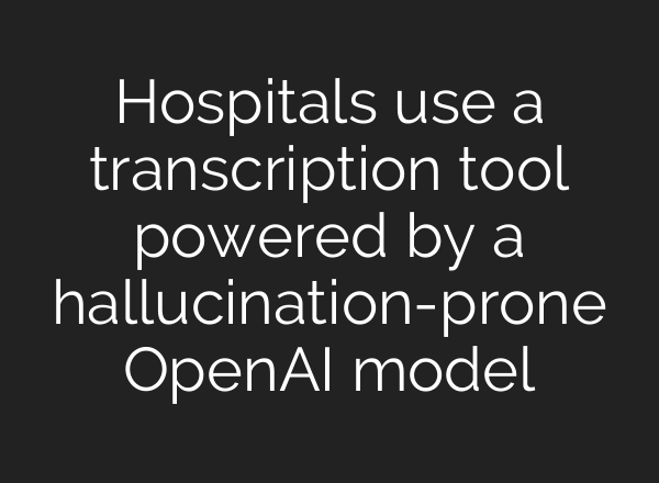 Hospitals use a transcription tool powered by a hallucination-prone <b>OpenAI</b> model