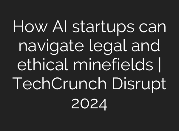 How <b>AI</b> startups can navigate legal and ethical minefields | TechCrunch Disrupt 2024