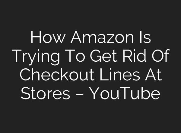 How Amazon Is Trying To Get Rid Of Checkout Lines At Stores – YouTube