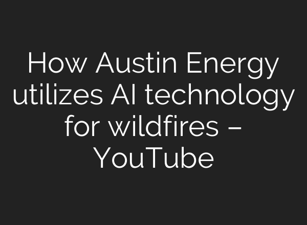 How Austin Energy utilizes <b>AI</b> technology for wildfires – YouTube