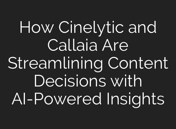 How Cinelytic and Callaia Are Streamlining Content Decisions with <b>AI</b>-Powered Insights