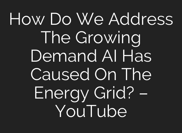 How Do We Address The Growing Demand <b>AI</b> Has Caused On The Energy Grid? – YouTube