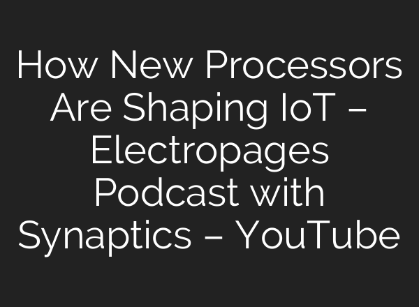 How New Processors Are Shaping IoT – Electropages Podcast with Synaptics – YouTube