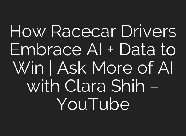 How Racecar Drivers Embrace <b>AI</b> + Data to Win | Ask More of <b>AI</b> with Clara Shih – YouTube