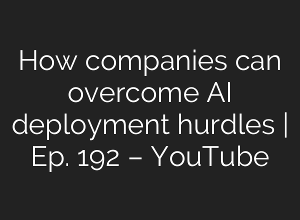 How companies can overcome <b>AI</b> deployment hurdles | Ep. 192 – YouTube