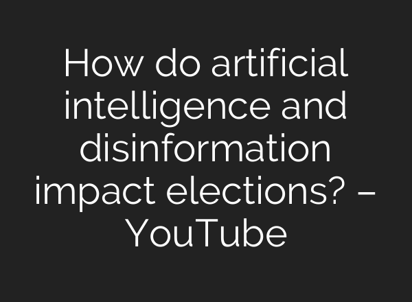 How do artificial intelligence and disinformation impact elections? – YouTube