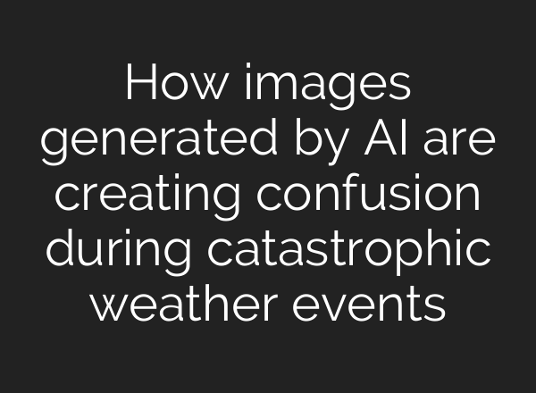How images generated by <b>AI</b> are creating confusion during catastrophic weather events