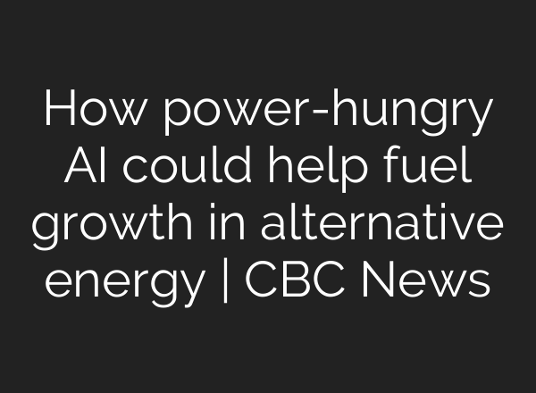 How power-hungry AI could help fuel growth in alternative energy | CBC News