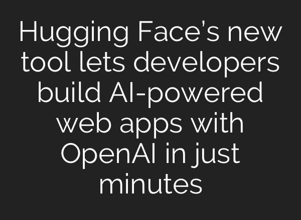 Hugging Face’s new tool lets developers build AI-powered web apps with <b>OpenAI</b> in just minutes
