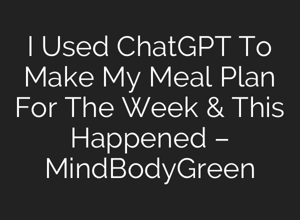 I Used <b>ChatGPT</b> To Make My Meal Plan For The Week & This Happened – MindBodyGreen