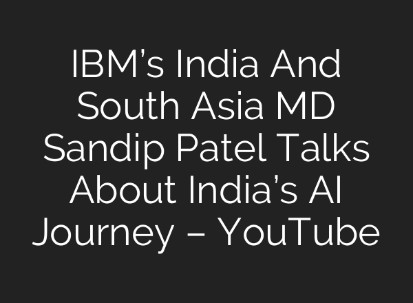 IBM’s India And South Asia MD Sandip Patel Talks About India’s <b>AI</b> Journey – YouTube