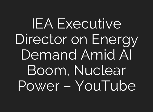 IEA Executive Director on Energy Demand Amid <b>AI</b> Boom, Nuclear Power – YouTube