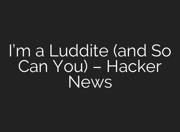 I’m a Luddite (and So Can You) – Hacker News