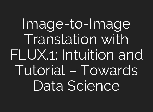 Image-to-Image Translation with FLUX.1: Intuition and Tutorial – Towards Data Science