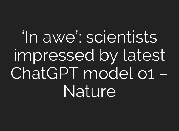 ‘In awe’: scientists impressed by latest ChatGPT model o1 – Nature
