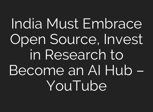India Must Embrace Open Source, Invest in Research to Become an <b>AI</b> Hub – YouTube