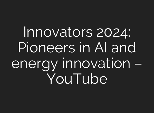 Innovators 2024: Pioneers in <b>AI</b> and energy innovation – YouTube