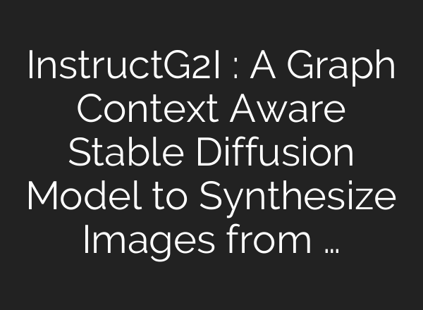InstructG2I : A Graph Context Aware <b>Stable Diffusion</b> Model to Synthesize Images from …