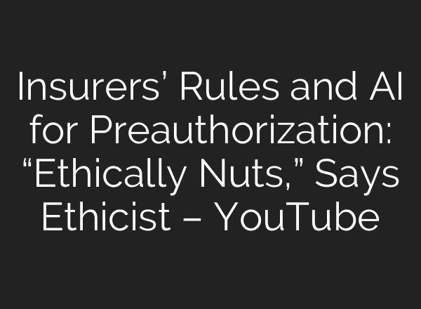 Insurers’ Rules and <b>AI</b> for Preauthorization: “Ethically Nuts,” Says Ethicist – YouTube