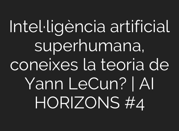 Intel·ligència artificial superhumana, coneixes la teoria de Yann LeCun? | <b>AI</b> HORIZONS #4