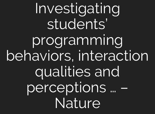 Investigating students’ programming behaviors, interaction qualities and perceptions … – Nature