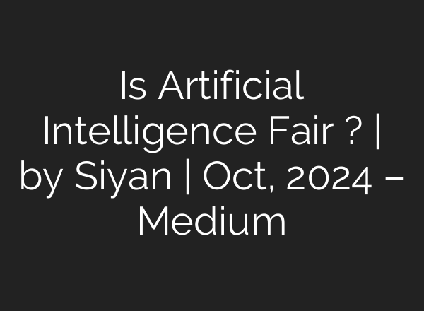 Is Artificial Intelligence Fair ? | by Siyan | Oct, 2024 – Medium