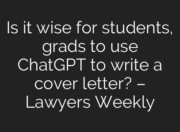 Is it wise for students, grads to use <b>ChatGPT</b> to write a cover letter? – Lawyers Weekly