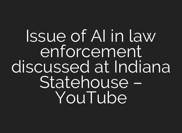 Issue of <b>AI</b> in law enforcement discussed at Indiana Statehouse – YouTube