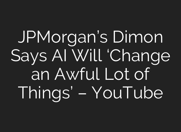 JPMorgan’s Dimon Says <b>AI</b> Will ‘Change an Awful Lot of Things’ – YouTube