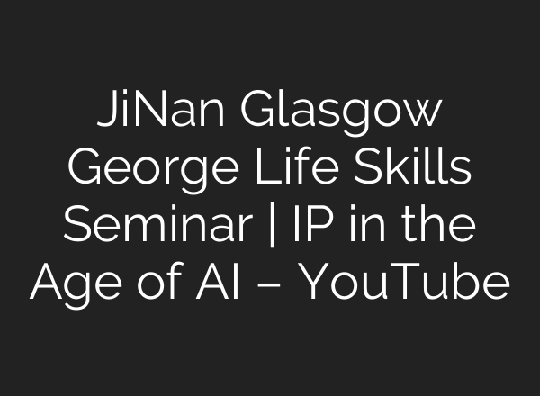 JiNan Glasgow George Life Skills Seminar | IP in the Age of <b>AI</b> – YouTube