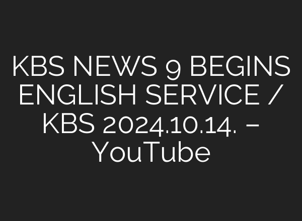 KBS NEWS 9 BEGINS ENGLISH SERVICE / KBS 2024.10.14. – YouTube