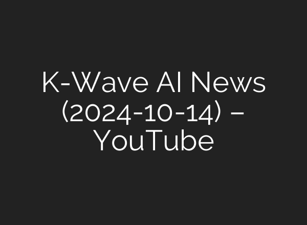 K-Wave <b>AI</b> News (2024-10-14) – YouTube