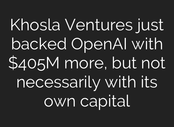 Khosla Ventures just backed <b>OpenAI</b> with $405M more, but not necessarily with its own capital