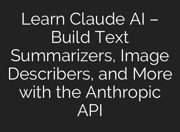 Learn Claude <b>AI</b> – Build Text Summarizers, Image Describers, and More with the Anthropic API