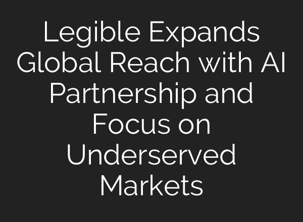 Legible Expands Global Reach with <b>AI</b> Partnership and Focus on Underserved Markets