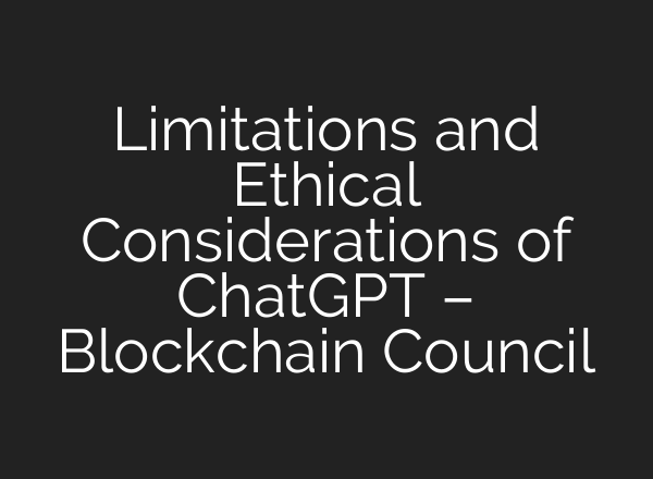 Limitations and Ethical Considerations of <b>ChatGPT</b> – Blockchain Council