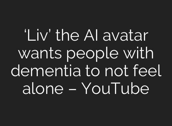 ‘Liv’ the <b>AI</b> avatar wants people with dementia to not feel alone – YouTube