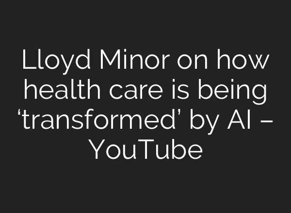Lloyd Minor on how health care is being ‘transformed’ by <b>AI</b> – YouTube