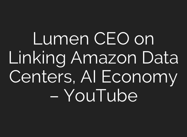 Lumen CEO on Linking Amazon Data Centers, <b>AI</b> Economy – YouTube