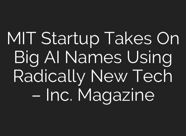 MIT Startup Takes On Big AI Names Using Radically New Tech – Inc. Magazine