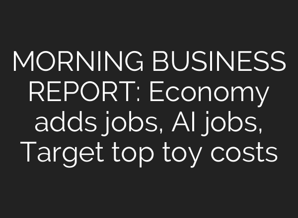 MORNING BUSINESS REPORT: Economy adds jobs, <b>AI</b> jobs, Target top toy costs